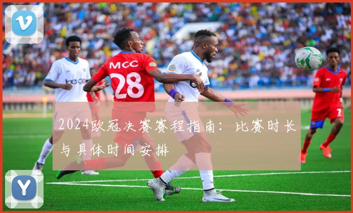 2024欧冠决赛赛程指南：比赛时长与具体时间安排