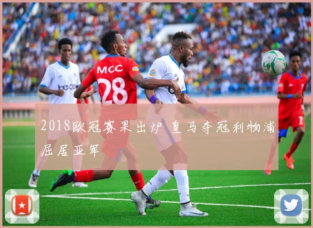 2018欧冠赛果出炉 皇马夺冠利物浦屈居亚军