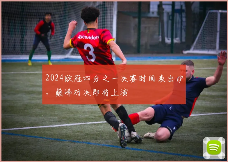 2024欧冠四分之一决赛时间表出炉，巅峰对决即将上演