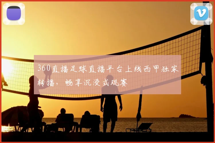 360直播足球直播平台上线西甲独家转播，畅享沉浸式观赛