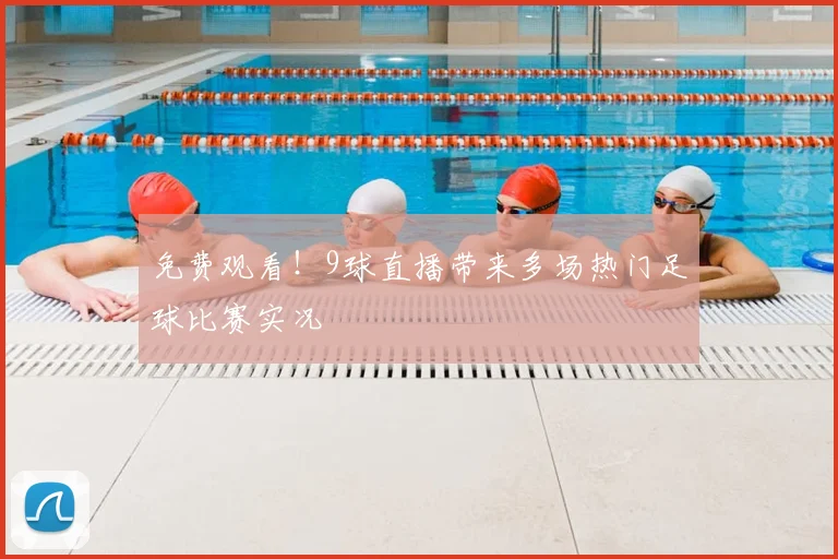 免费观看！9球直播带来多场热门足球比赛实况