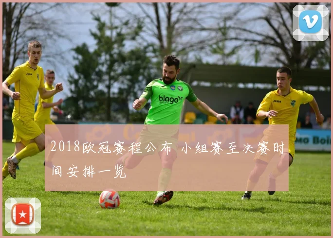 2018欧冠赛程公布 小组赛至决赛时间安排一览
