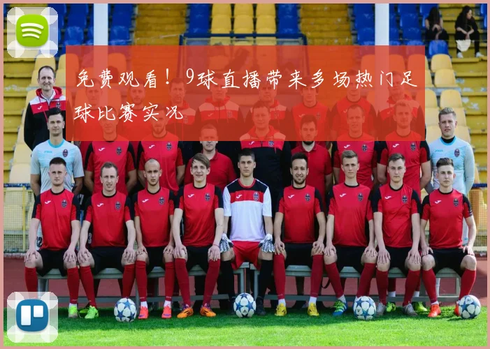免费观看！9球直播带来多场热门足球比赛实况