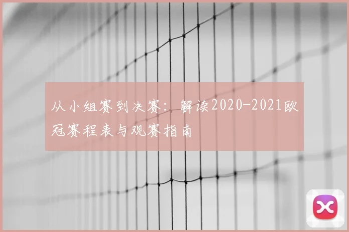 从小组赛到决赛：解读2020-2021欧冠赛程表与观赛指南