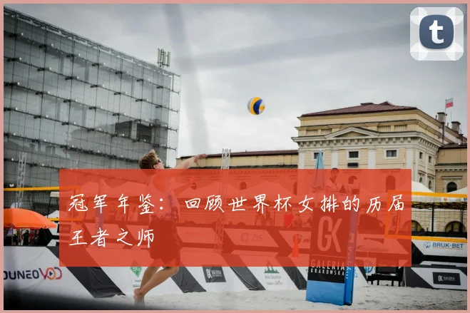 冠军年鉴：回顾世界杯女排的历届王者之师