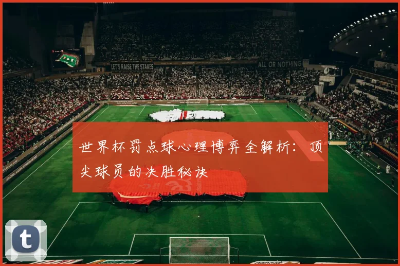 世界杯罚点球心理博弈全解析：顶尖球员的决胜秘诀