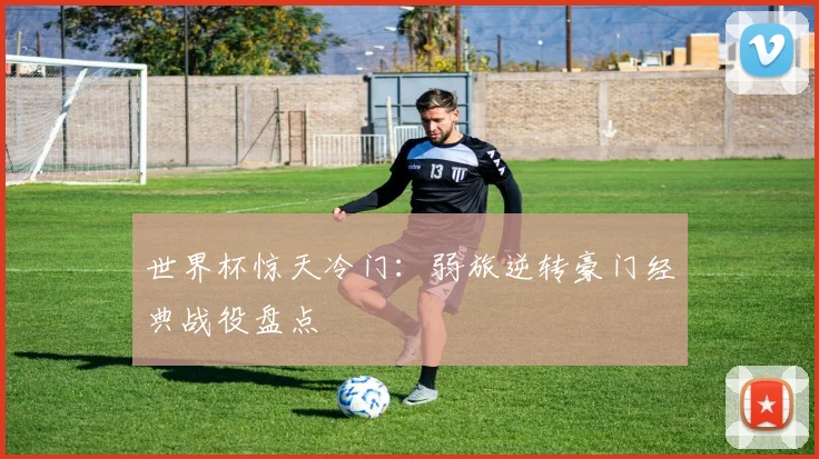 世界杯惊天冷门:弱旅逆转豪门经典战役盘点