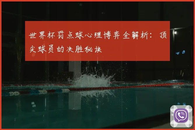世界杯罚点球心理博弈全解析：顶尖球员的决胜秘诀