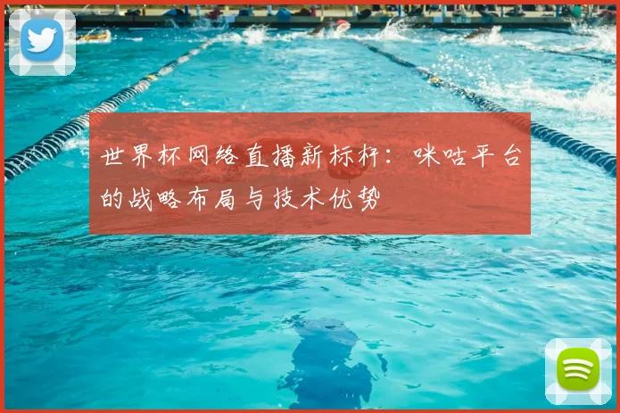 世界杯网络直播新标杆：咪咕平台的战略布局与技术优势