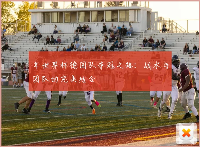 年世界杯德国队夺冠之路:战术与团队的完美结合