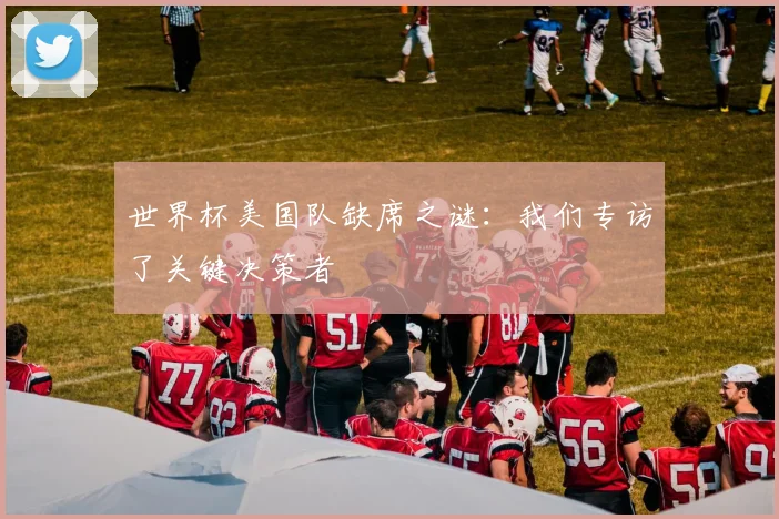 世界杯美国队缺席之谜：我们专访了关键决策者