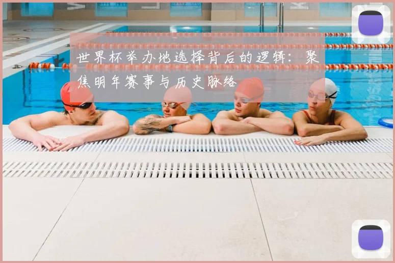 世界杯举办地选择背后的逻辑：聚焦明年赛事与历史脉络