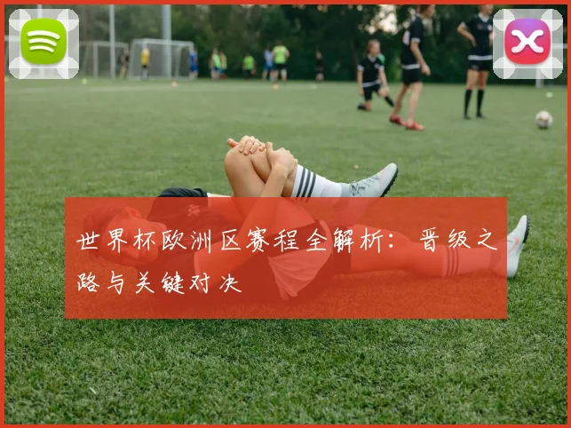 世界杯欧洲区赛程全解析：晋级之路与关键对决