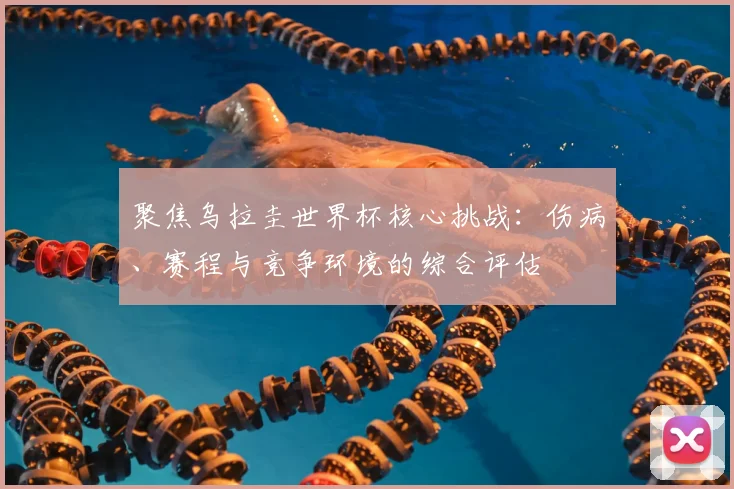 聚焦乌拉圭世界杯核心挑战：伤病、赛程与竞争环境的综合评估