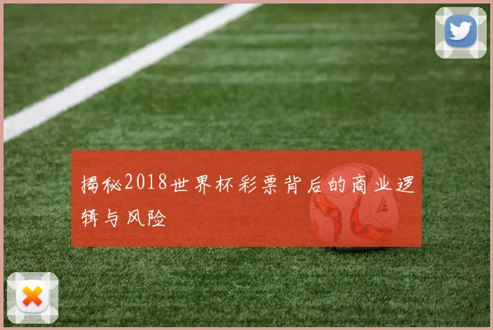 揭秘2018世界杯彩票背后的商业逻辑与风险