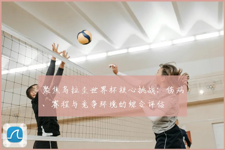 聚焦乌拉圭世界杯核心挑战：伤病、赛程与竞争环境的综合评估
