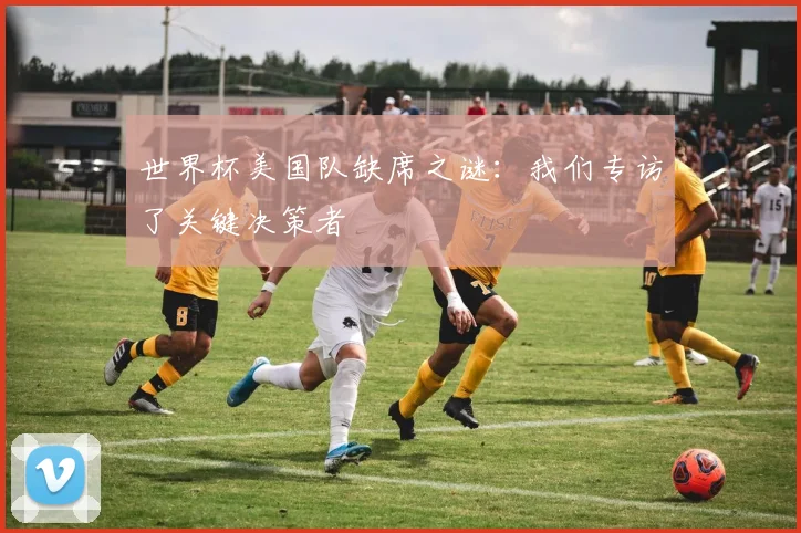 世界杯美国队缺席之谜：我们专访了关键决策者