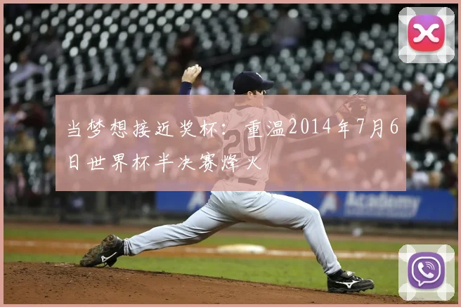 当梦想接近奖杯:重温2014年7月6日世界杯半决赛烽火