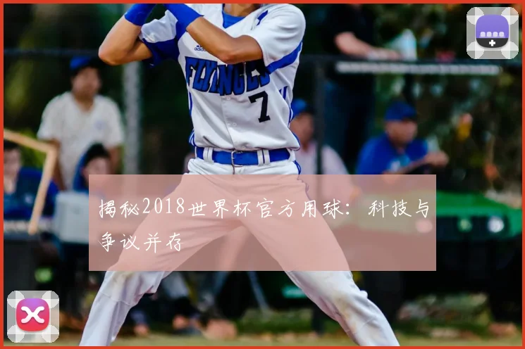 揭秘2018世界杯官方用球：科技与争议并存