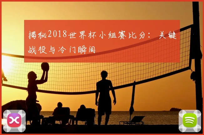 揭秘2018世界杯小组赛比分：关键战役与冷门瞬间