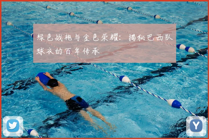 绿色战袍与金色荣耀:揭秘巴西队球衣的百年传承