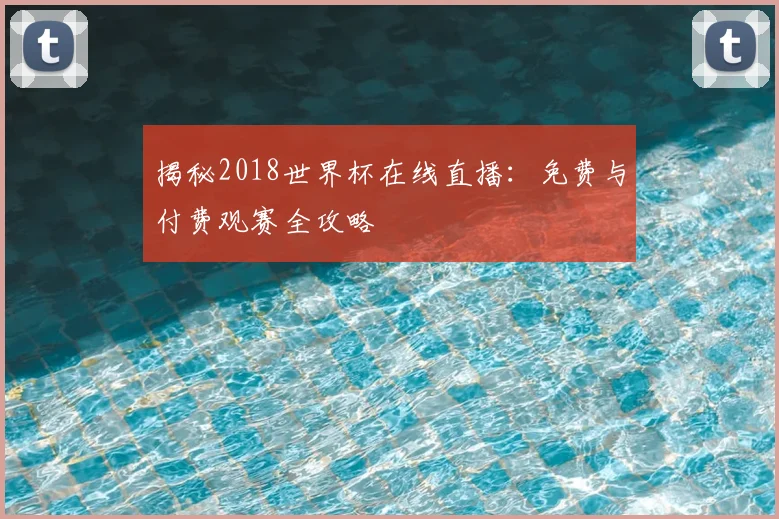 揭秘2018世界杯在线直播：免费与付费观赛全攻略