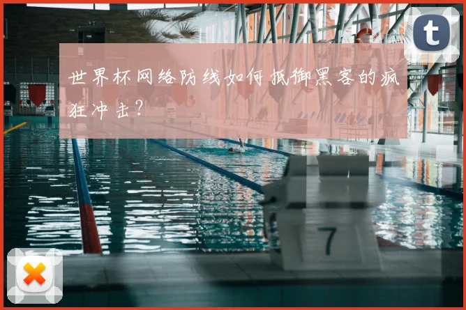 世界杯网络防线如何抵御黑客的疯狂冲击？