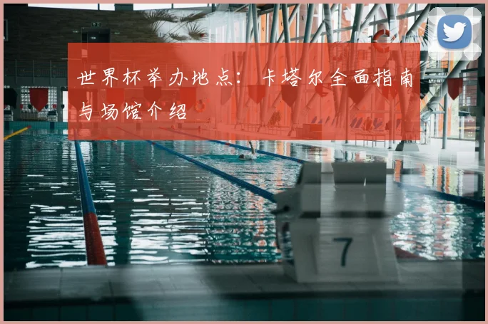 世界杯举办地点：卡塔尔全面指南与场馆介绍